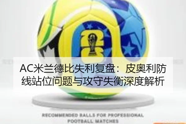AC米兰德比失利复盘：皮奥利防线站位问题与攻守失衡深度解析