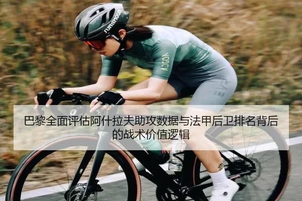 巴黎全面评估阿什拉夫助攻数据与法甲后卫排名背后的战术价值逻辑