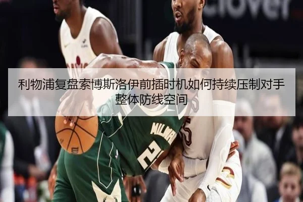 利物浦复盘索博斯洛伊前插时机如何持续压制对手整体防线空间